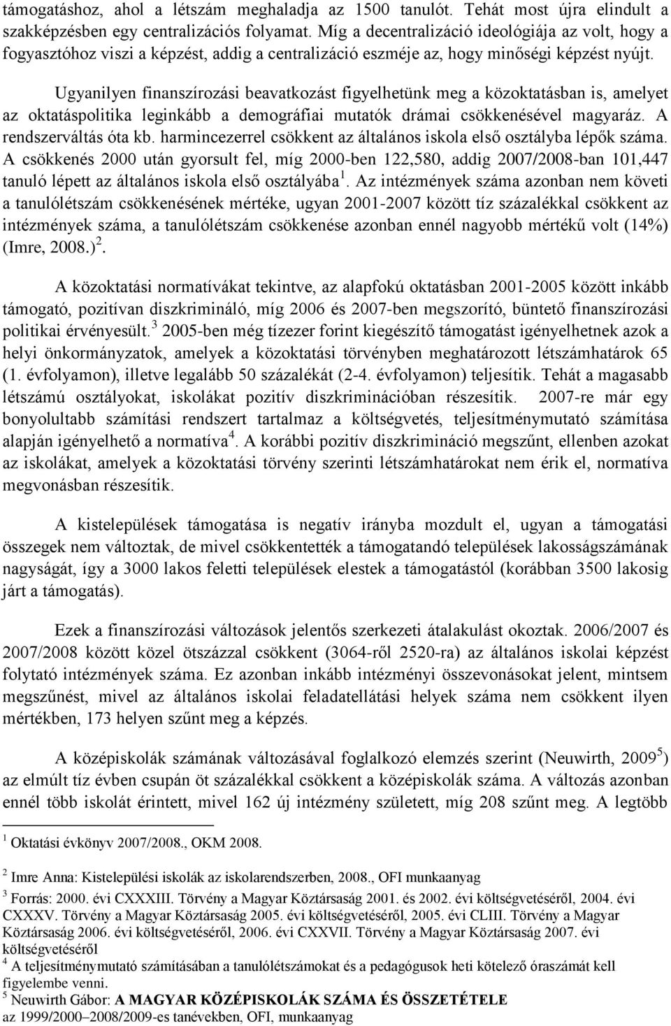 Ugyanilyen finanszírozási beavatkozást figyelhetünk meg a közoktatásban is, amelyet az oktatáspolitika leginkább a demográfiai mutatók drámai csökkenésével magyaráz. A rendszerváltás óta kb.