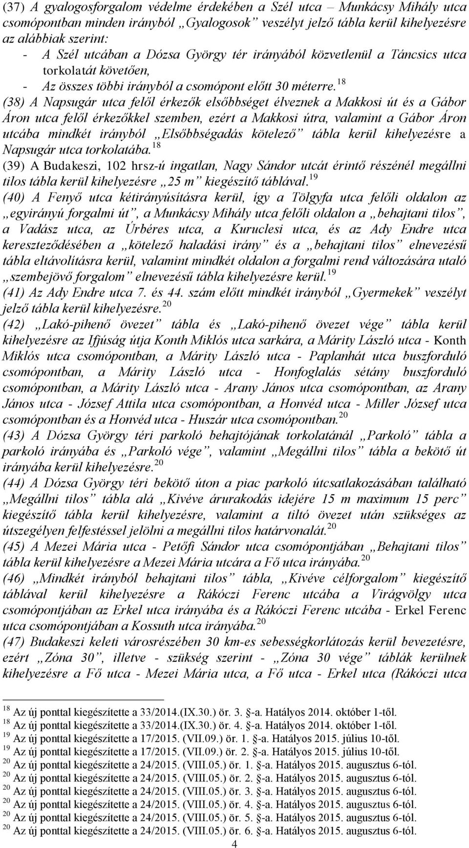 18 (38) A Napsugár utca felől érkezők elsőbbséget élveznek a Makkosi út és a Gábor Áron utca felől érkezőkkel szemben, ezért a Makkosi útra, valamint a Gábor Áron utcába mindkét irányból