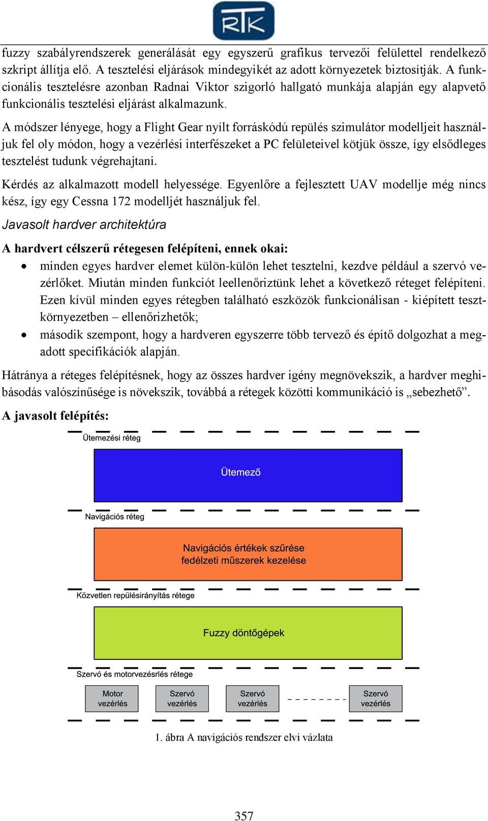 A módszer lényege, hogy a Flight Gear nyílt forráskódú repülés szimulátor modelljeit használjuk fel oly módon, hogy a vezérlési interfészeket a PC felületeivel kötjük össze, így elsődleges tesztelést