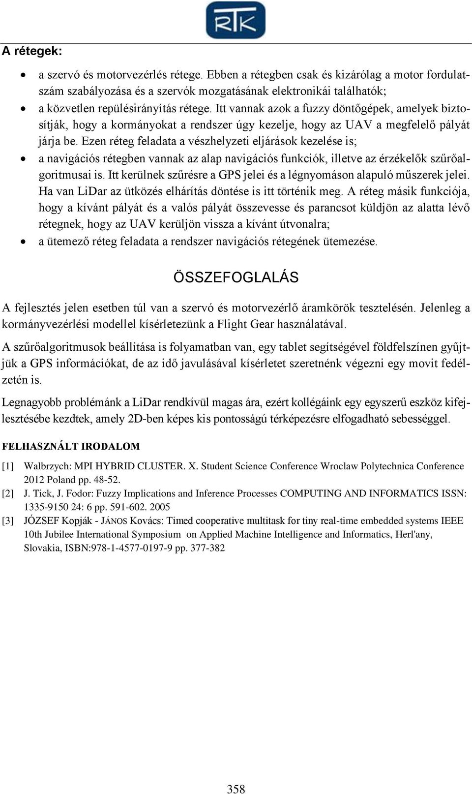 Itt vannak azok a fuzzy döntőgépek, amelyek biztosítják, hogy a kormányokat a rendszer úgy kezelje, hogy az UAV a megfelelő pályát járja be.