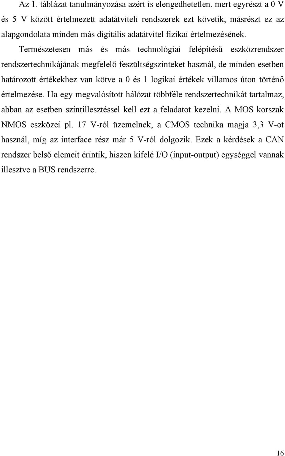 Természetesen más és más technológiai felépítésű eszközrendszer rendszertechnikájának megfelelő feszültségszinteket használ, de minden esetben határozott értékekhez van kötve a 0 és 1 logikai értékek