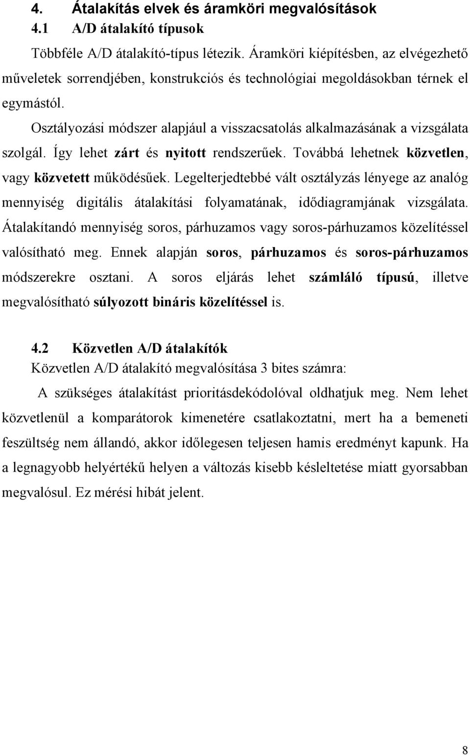 Osztályozási módszer alapjául a visszacsatolás alkalmazásának a vizsgálata szolgál. Így lehet zárt és nyitott rendszerűek. Továbbá lehetnek közvetlen, vagy közvetett működésűek.