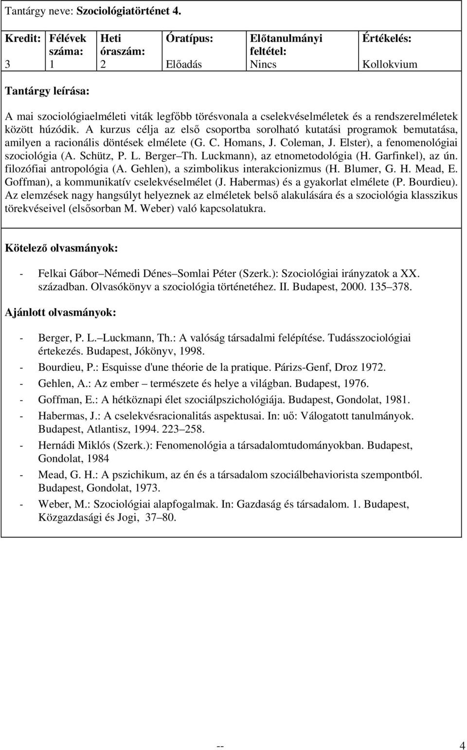 Berger Th. Luckmann), az etnometodológia (H. Garfinkel), az ún. filozófiai antropológia (A. Gehlen), a szimbolikus interakcionizmus (H. Blumer, G. H. Mead, E.