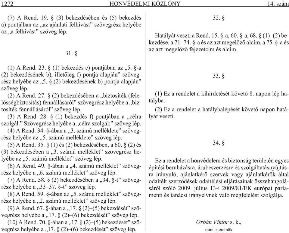 (2) bekezdésében a biztosíték (felelõsségbiztosítás) fennállásáról szövegrész helyébe a biztosíték fennállásáról szöveg lép. (3) A Rend. 28. (1) bekezdés f) pontjában a célra szolgál.