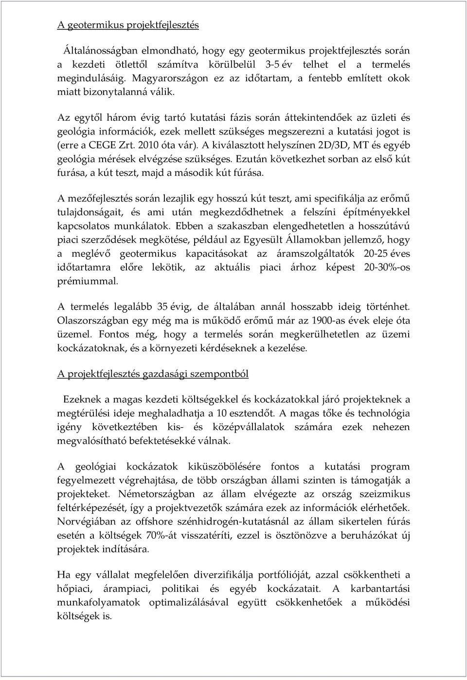 Az egytől három évig tartó kutatási fázis során áttekintendőek az üzleti és geológia információk, ezek mellett szükséges megszerezni a kutatási jogot is (erre a CEGE Zrt. 2010 óta vár).