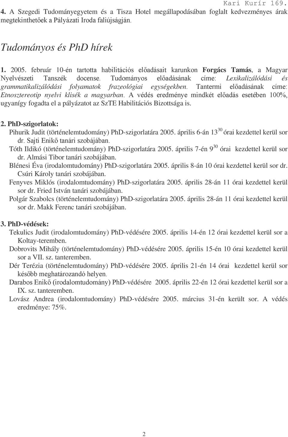 ../ ugyanígy fogadta el a pályázatot az SzTE Habilitációs Bizottsága is. 2. PhD-szigorlatok: Pihurik Judit (történelemtudomány) PhD-szigorlatára 2005.