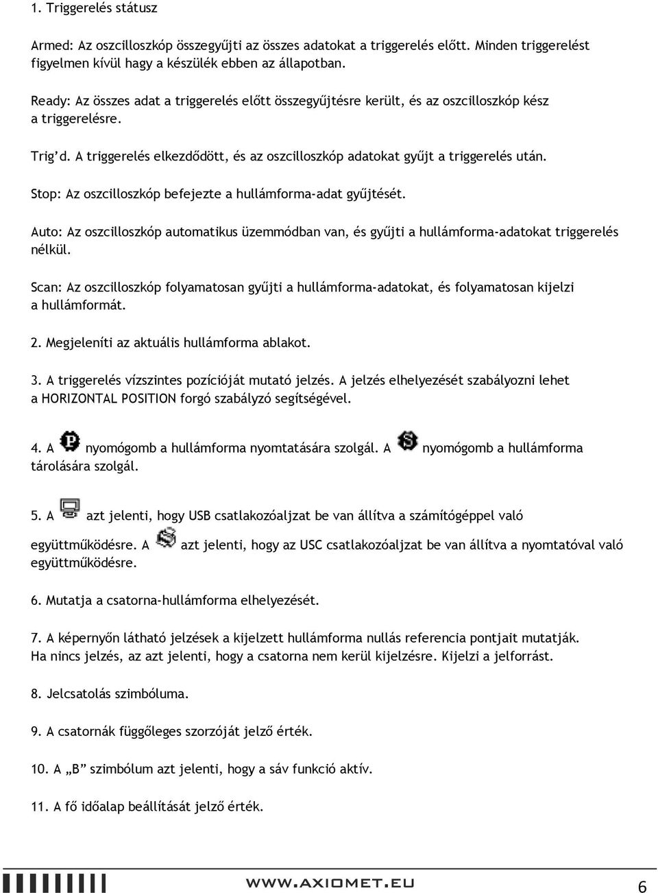 Stop: Az oszcilloszkóp befejezte a hullámforma-adat gyűjtését. Auto: Az oszcilloszkóp automatikus üzemmódban van, és gyűjti a hullámforma-adatokat triggerelés nélkül.