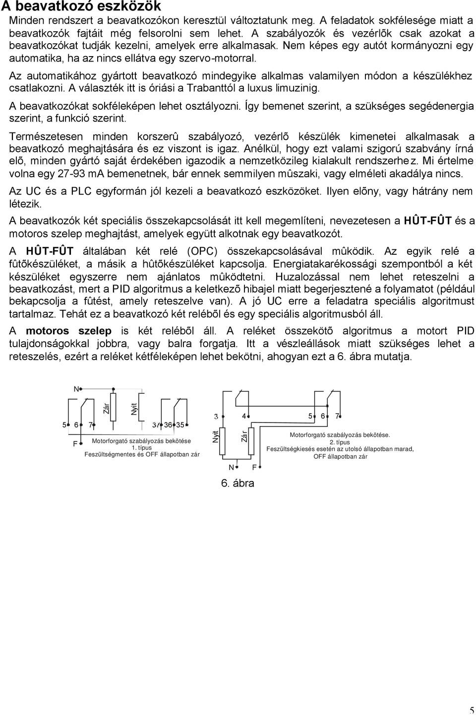 Az automatikához gyártott beavatkozó mindegyike alkalmas valamilyen módon a készülékhez csatlakozni. A választék itt is óriási a Trabanttól a luxus limuzinig.