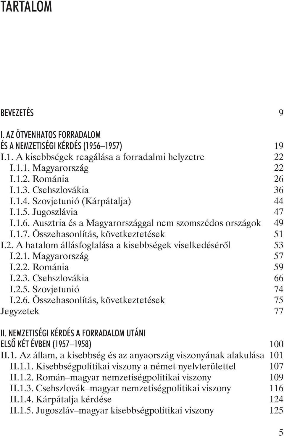 A hatalom állásfoglalása a kisebbségek viselkedésérõl 53 I.2.1. Magyarország 57 I.2.2. Románia 59 I.2.3. Csehszlovákia 66 I.2.5. Szovjetunió 74 I.2.6. Összehasonlítás, következtetések 75 Jegyzetek 77 II.