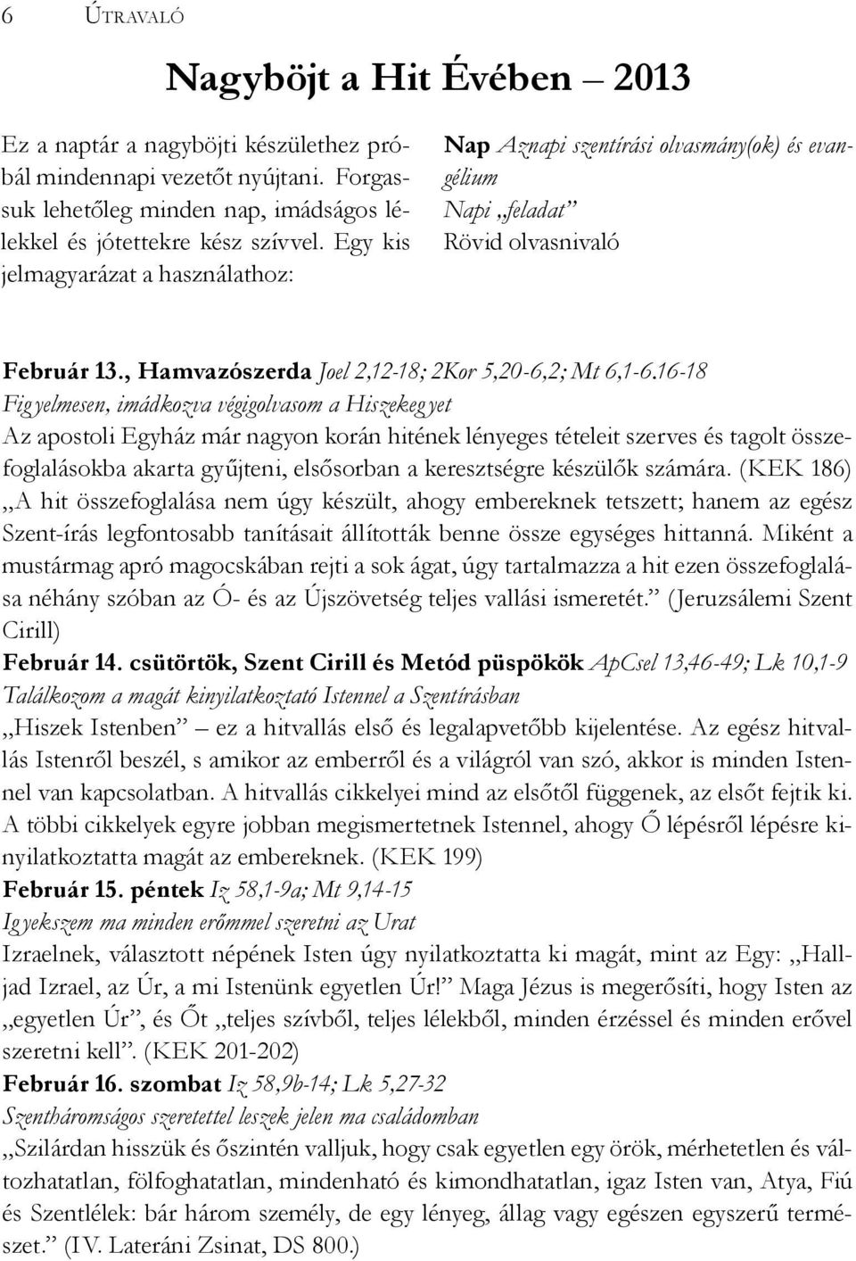 16-18 Fig yelmesen, imádkozva végigolvasom a Hiszekeg yet Az apostoli Egyház már nagyon korán hitének lényeges tételeit szerves és tagolt összefoglalásokba akarta gyűjteni, elsősorban a keresztségre