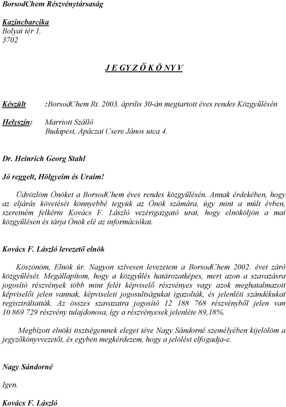 Üdvözlöm Önöket a BorsodChem éves rendes közgyűlésén. Annak érdekében, hogy az eljárás követését könnyebbé tegyük az Önök számára, úgy mint a múlt évben, szeretném felkérni Kovács F.