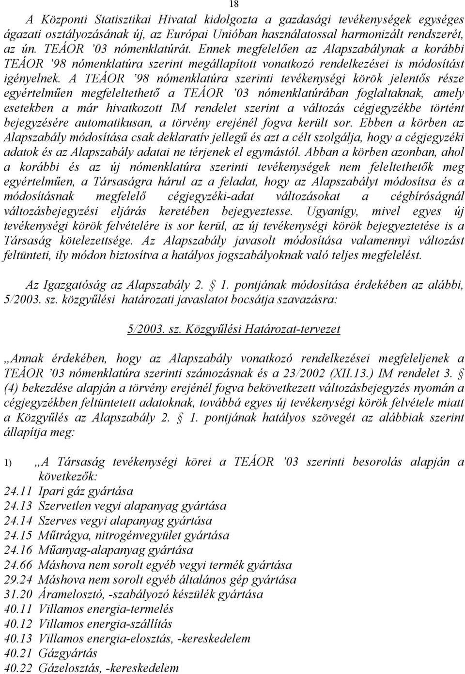 A TEÁOR 98 nómenklatúra szerinti tevékenységi körök jelentős része egyértelműen megfeleltethető a TEÁOR 03 nómenklatúrában foglaltaknak, amely esetekben a már hivatkozott IM rendelet szerint a