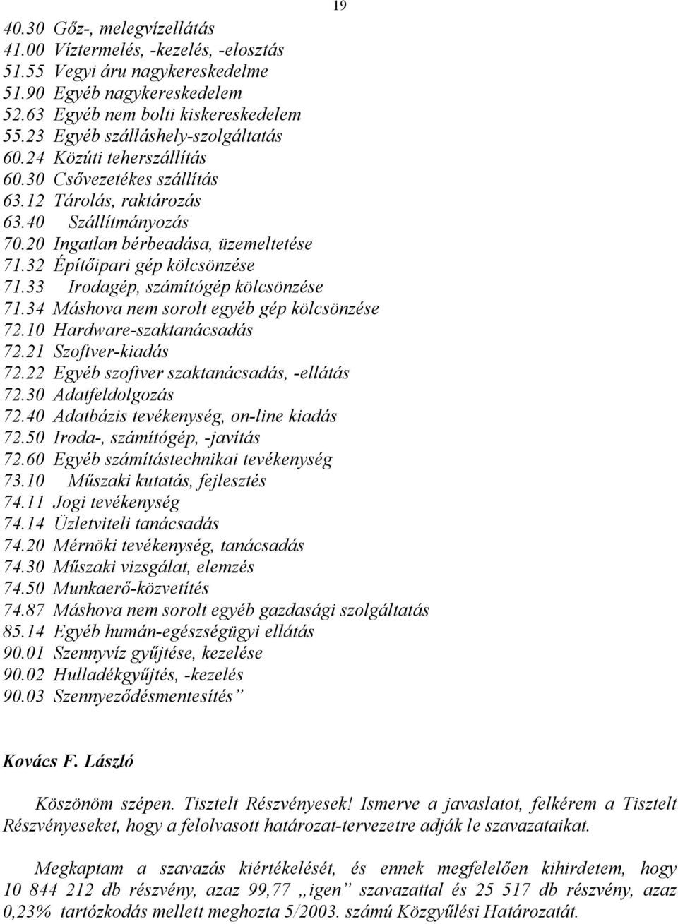 32 Építőipari gép kölcsönzése 71.33 Irodagép, számítógép kölcsönzése 71.34 Máshova nem sorolt egyéb gép kölcsönzése 72.10 Hardware-szaktanácsadás 72.21 Szoftver-kiadás 72.