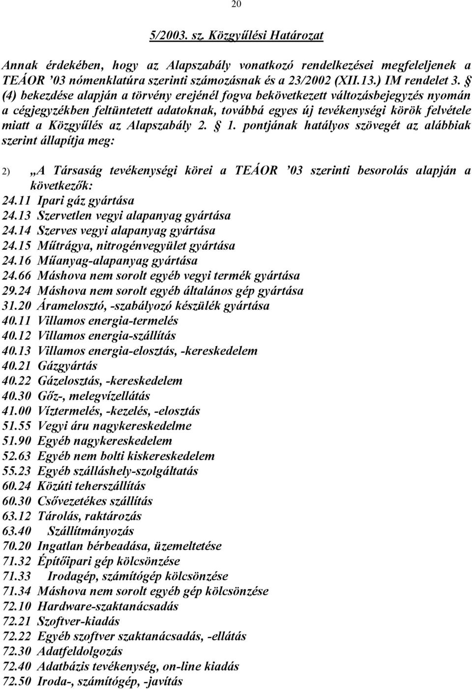 Alapszabály 2. 1. pontjának hatályos szövegét az alábbiak szerint állapítja meg: 2) A Társaság tevékenységi körei a TEÁOR 03 szerinti besorolás alapján a következők: 24.11 Ipari gáz gyártása 24.