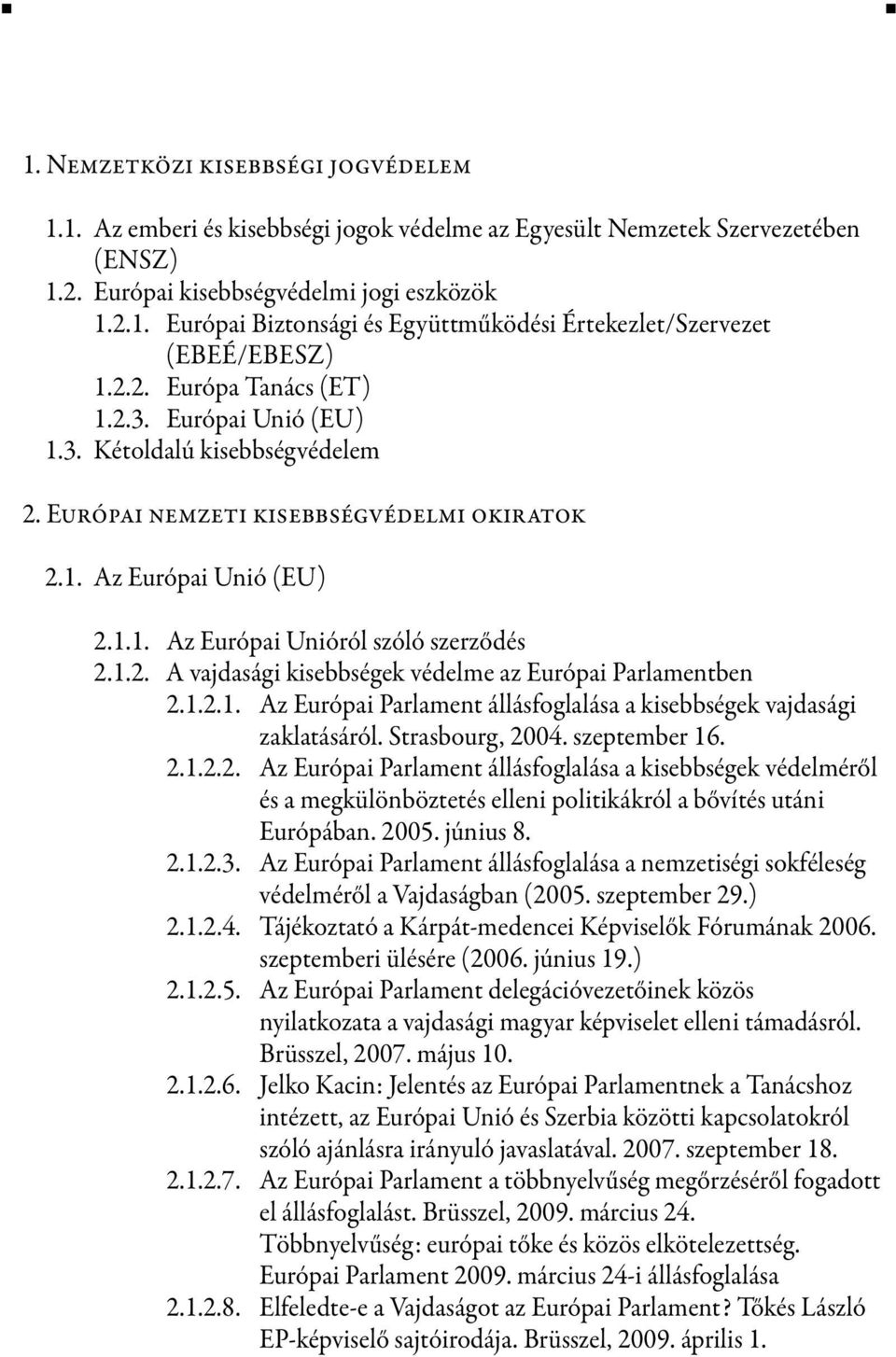 1.2.1. Az Európai Parlament állásfoglalása a kisebbségek vajdasági zaklatásáról. Strasbourg, 2004. szeptember 16. 2.1.2.2. Az Európai Parlament állásfoglalása a kisebbségek védelméről és a megkülönböztetés elleni politikákról a bővítés utáni Európában.