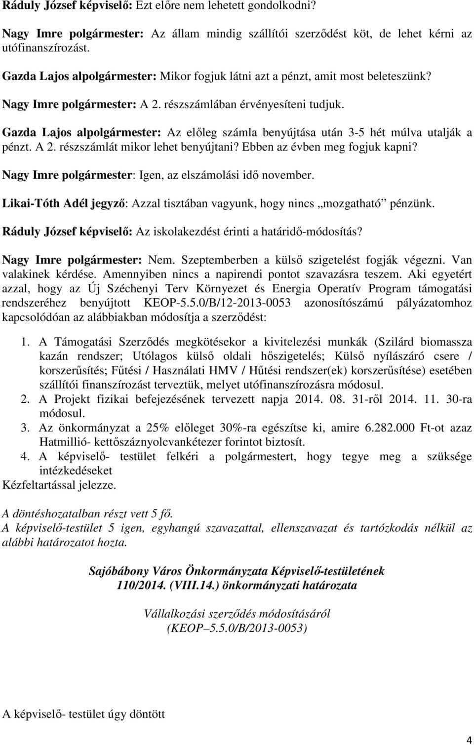 Gazda Lajos alpolgármester: Az előleg számla benyújtása után 3-5 hét múlva utalják a pénzt. A 2. részszámlát mikor lehet benyújtani? Ebben az évben meg fogjuk kapni?