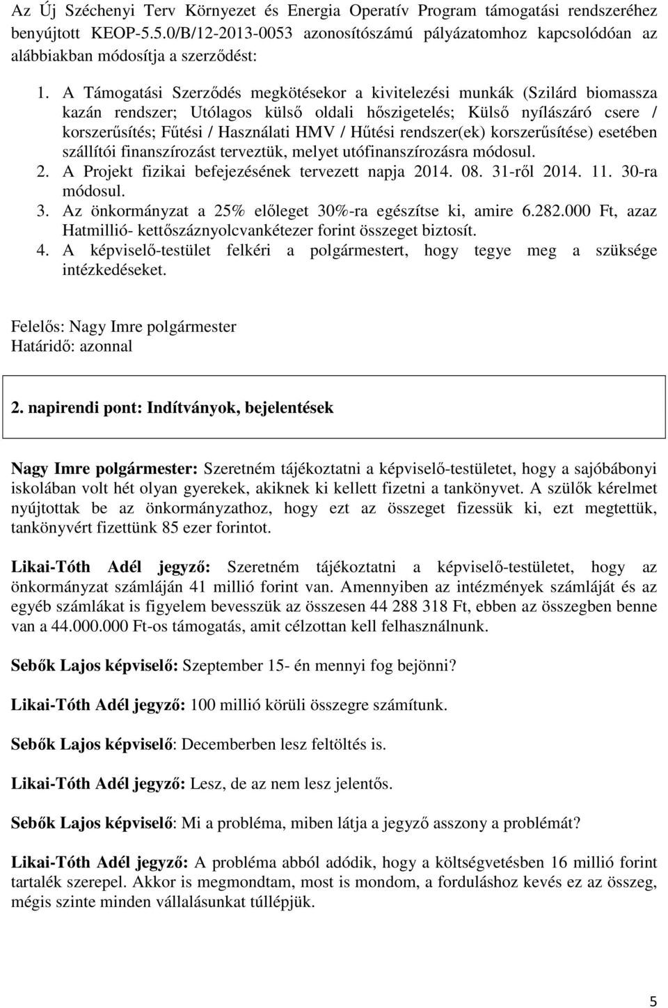 A Támogatási Szerződés megkötésekor a kivitelezési munkák (Szilárd biomassza kazán rendszer; Utólagos külső oldali hőszigetelés; Külső nyílászáró csere / korszerűsítés; Fűtési / Használati HMV /