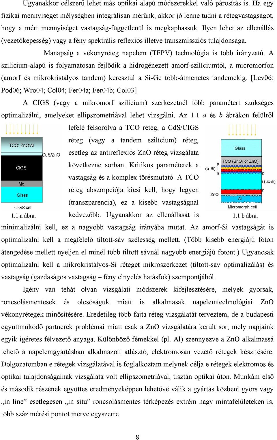 Ilyen lehet az ellenállás (vezetőképesség) vagy a fény spektrális reflexiós illetve transzmissziós tulajdonsága. Manapság a vékonyréteg napelem (TFPV) technológia is több irányzatú.