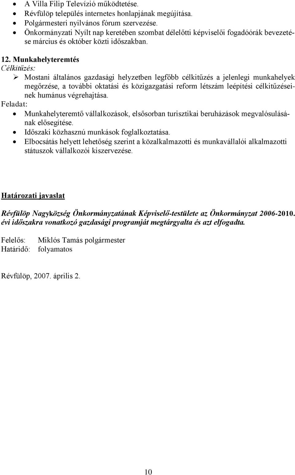 Munkahelyteremtés Mostani általános gazdasági helyzetben legfőbb célkitűzés a jelenlegi munkahelyek megőrzése, a további oktatási és közigazgatási reform létszám leépítési célkitűzéseinek humánus