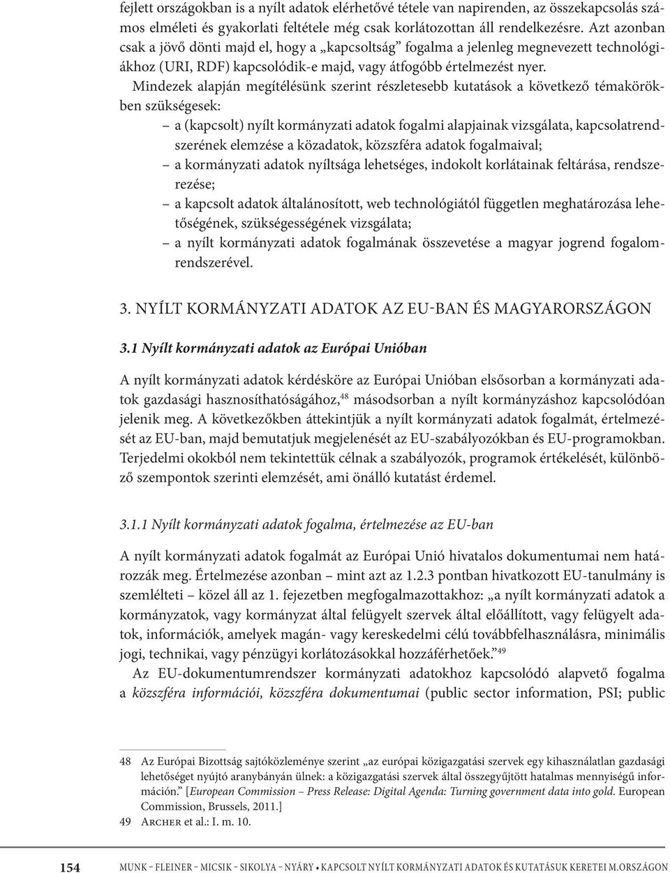 Mindezek alapján megítélésünk szerint részletesebb kutatások a következő témakörökben szükségesek: a (kapcsolt) nyílt kormányzati adatok fogalmi alapjainak vizsgálata, kapcsolatrendszerének elemzése