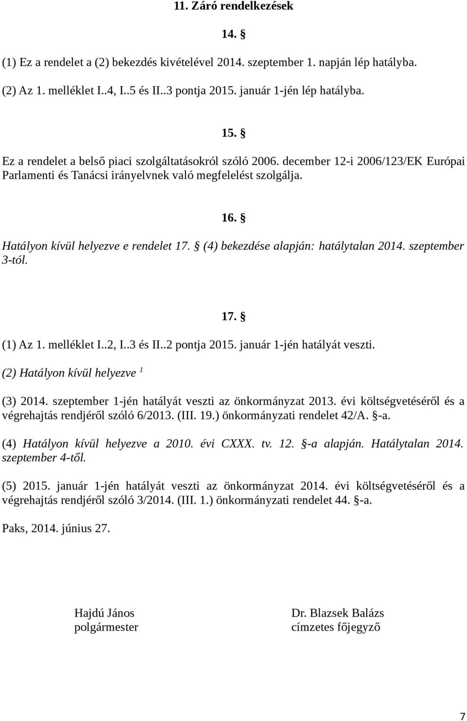 (4) bekezdése alapján: hatálytalan 2014. szeptember 3-tól. 17. (1) Az 1. melléklet I..2, I..3 és II..2 pontja 2015. január 1-jén hatályát veszti. (2) Hatályon kívül helyezve 1 (3) 2014.
