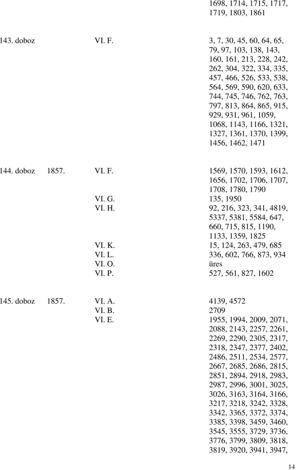 929, 931, 961, 1059, 1068, 1143, 1166, 1321, 1327, 1361, 1370, 1399, 1456, 1462, 1471 144. doboz 1857. VI. F. 1569, 1570, 1593, 1612, 1656, 1702, 1706, 1707, 1708, 1780, 1790 VI. G. 135, 1950 VI. H.
