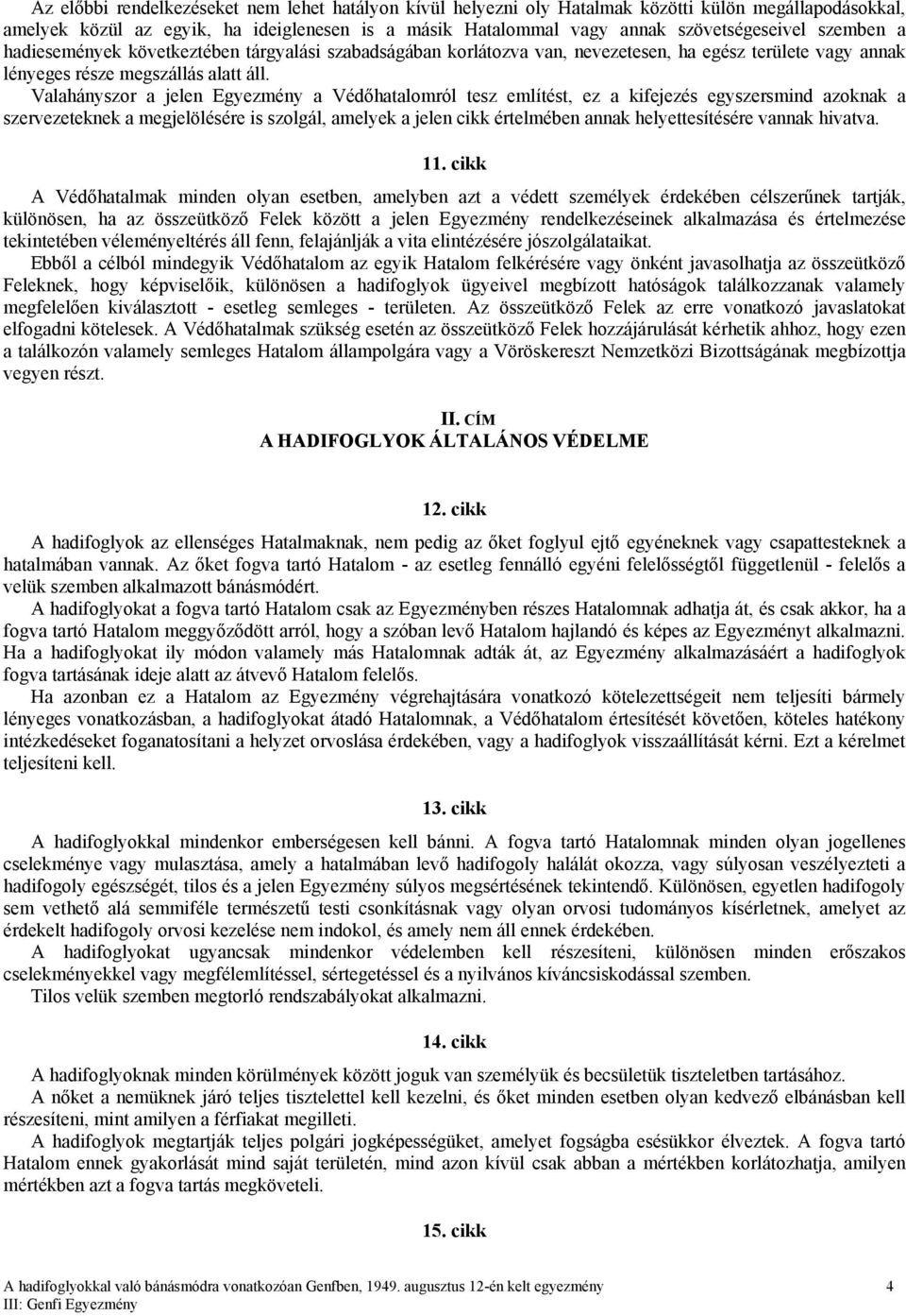 Valahányszor a jelen Egyezmény a Védőhatalomról tesz említést, ez a kifejezés egyszersmind azoknak a szervezeteknek a megjelölésére is szolgál, amelyek a jelen cikk értelmében annak helyettesítésére