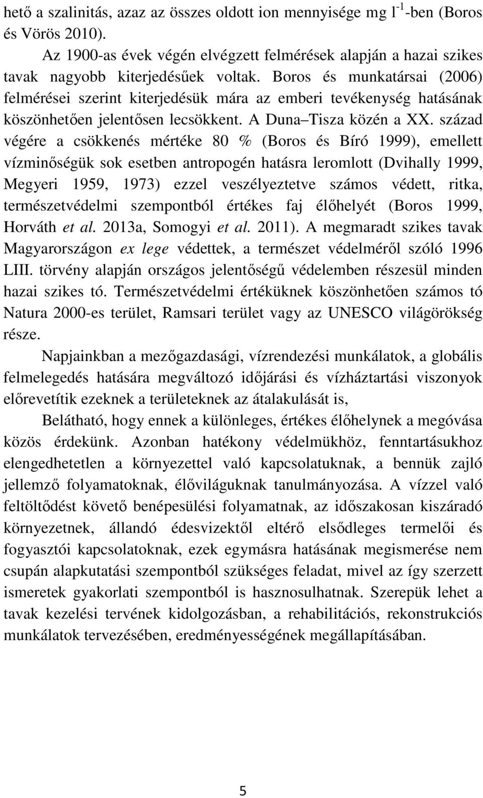 század végére a csökkenés mértéke 80 % (Boros és Bíró 1999), emellett vízminőségük sok esetben antropogén hatásra leromlott (Dvihally 1999, Megyeri 1959, 1973) ezzel veszélyeztetve számos védett,