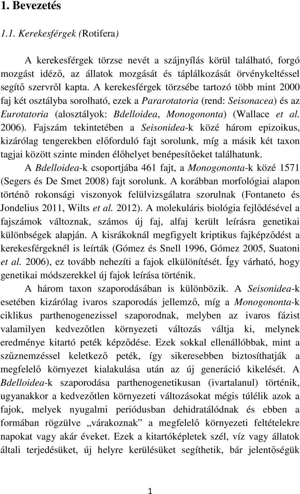 Fajszám tekintetében a Seisonidea-k közé három epizoikus, kizárólag tengerekben előforduló fajt sorolunk, míg a másik két taxon tagjai között szinte minden élőhelyet benépesítőeket találhatunk.