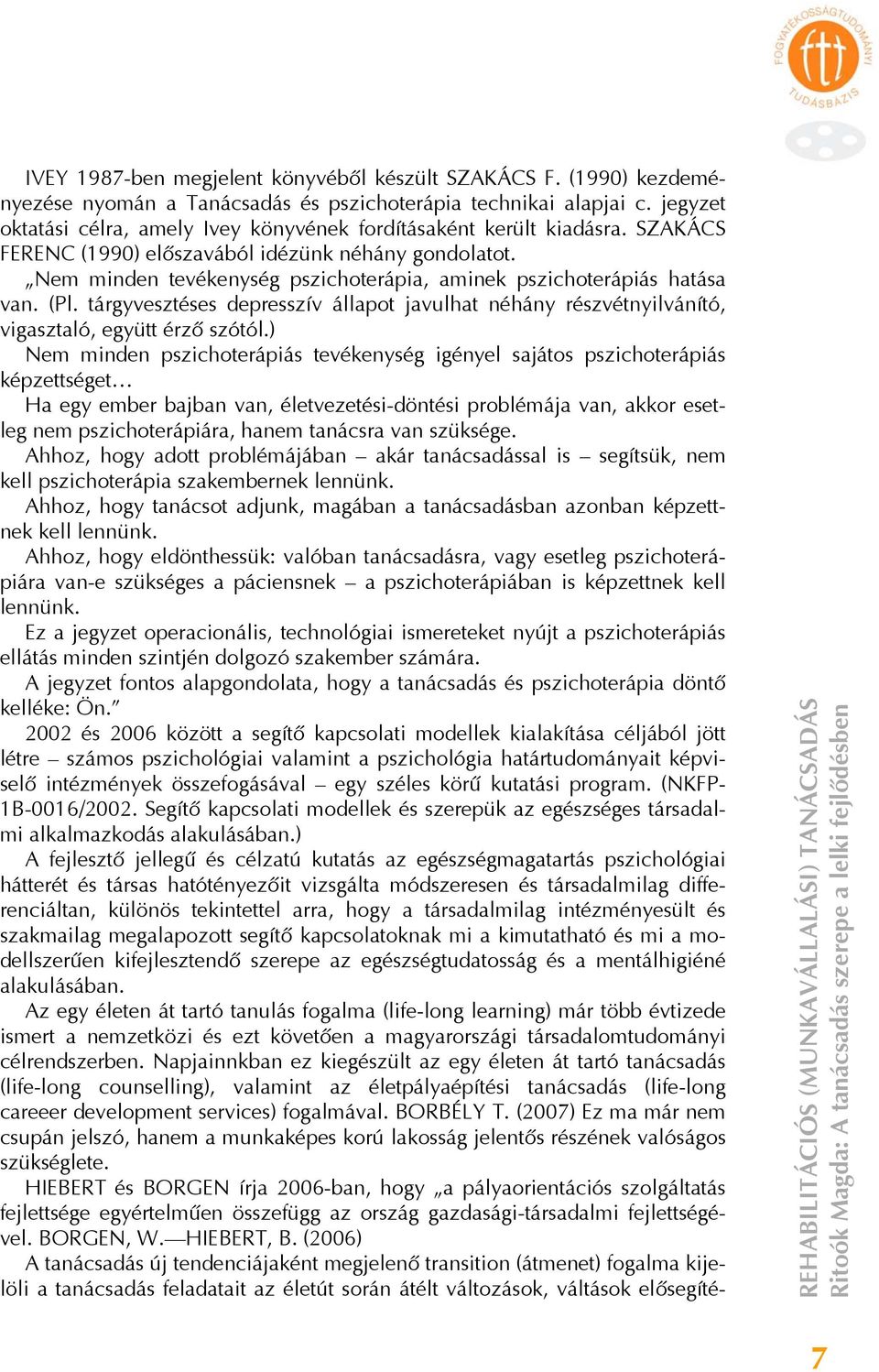 Nem minden tevékenység pszichoterápia, aminek pszichoterápiás hatása van. (Pl. tárgyvesztéses depresszív állapot javulhat néhány részvétnyilvánító, vigasztaló, együtt érző szótól.