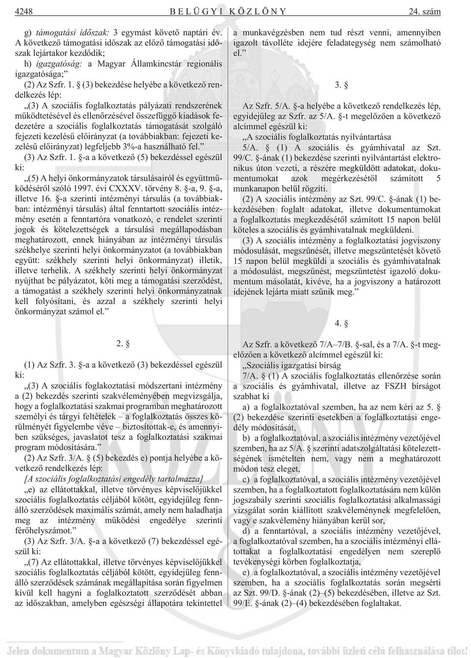 (3) bekezdése helyébe a következõ rendelkezés lép: (3) A szociális foglalkoztatás pályázati rendszerének mûködtetésével és ellenõrzésével összefüggõ kiadások fedezetére a szociális foglalkoztatás