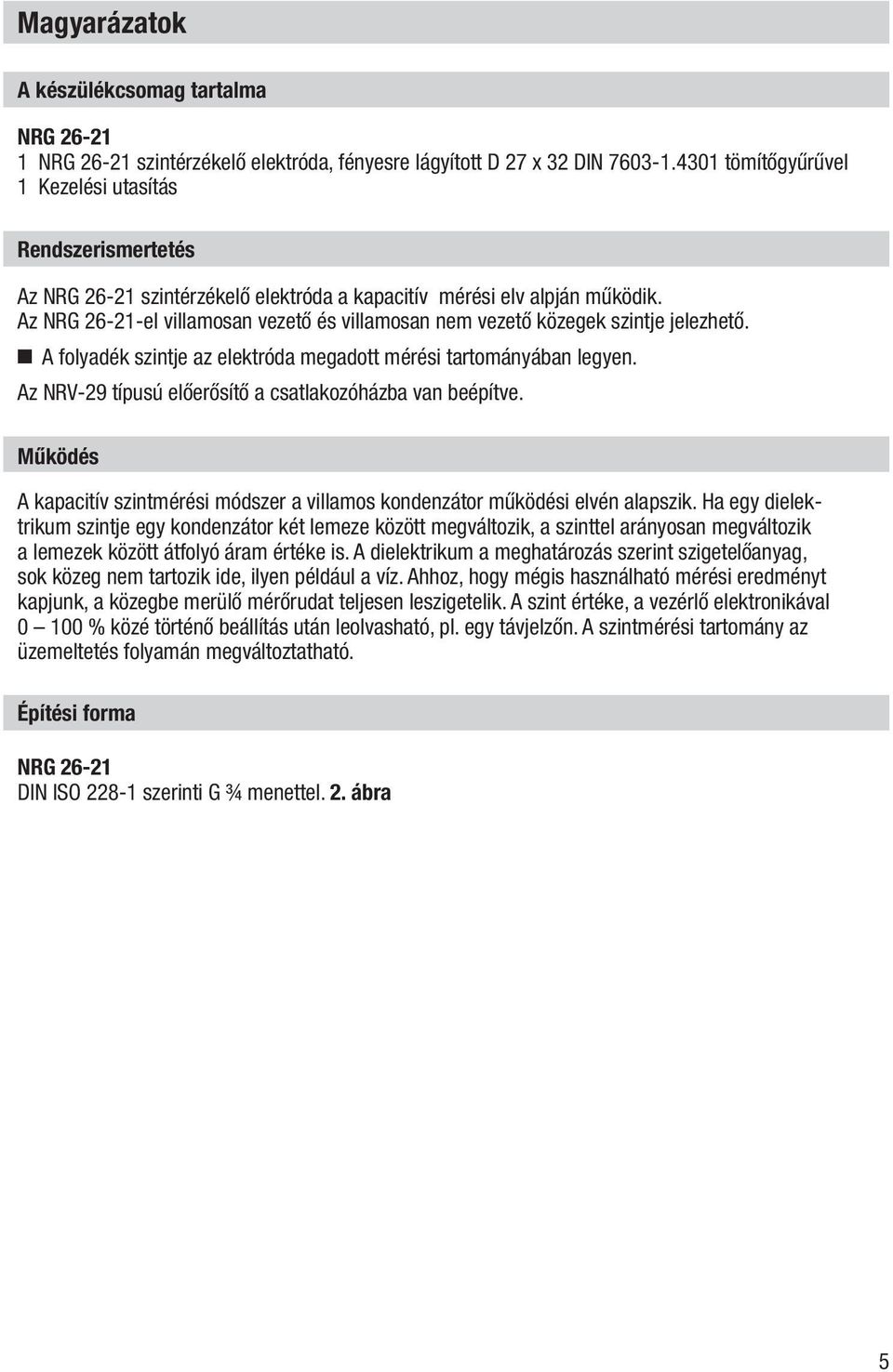 Az NRG 26-21-el villamosan vezető és villamosan nem vezető közegek szintje jelezhető. A folyadék szintje az elektróda megadott mérési tartományában legyen.