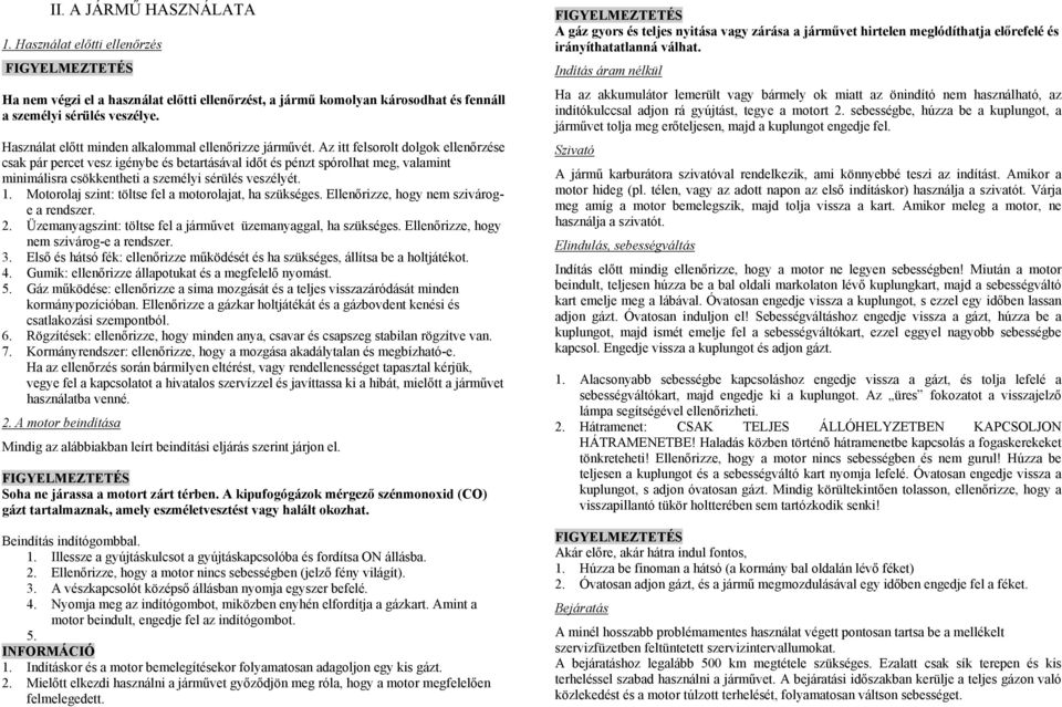 Az itt felsorolt dolgok ellenőrzése csak pár percet vesz igénybe és betartásával időt és pénzt spórolhat meg, valamint minimálisra csökkentheti a személyi sérülés veszélyét. 1.