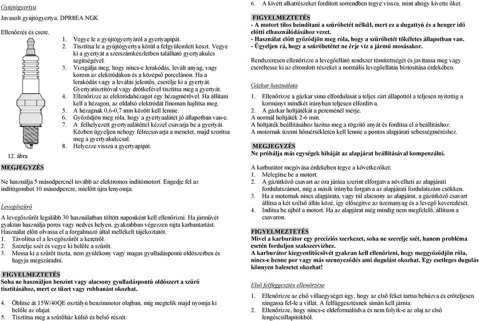 Ha a lerakódás vagy a leválás jelentős, cserélje ki a gyertyát. Gyertyatisztítóval vagy drótkefével tisztítsa meg a gyertyát. 4. Ellenőrizze az elektródahézagot egy hézagmérővel.