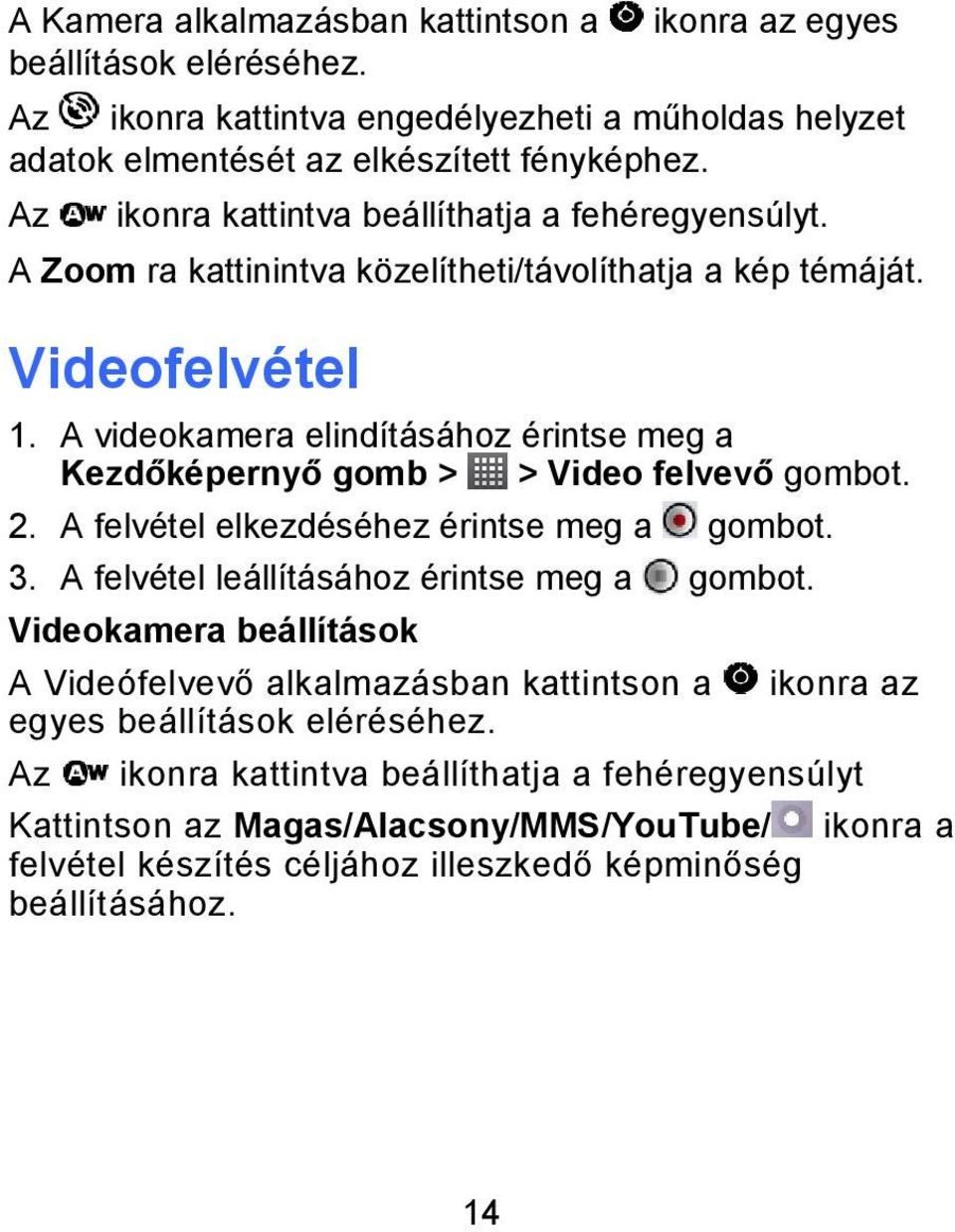 A videokamera elindításához érintse meg a Kezdőképernyő gomb > > Video felvevő gombot. 2. A felvétel elkezdéséhez érintse meg a gombot. 3. A felvétel leállításához érintse meg a gombot.