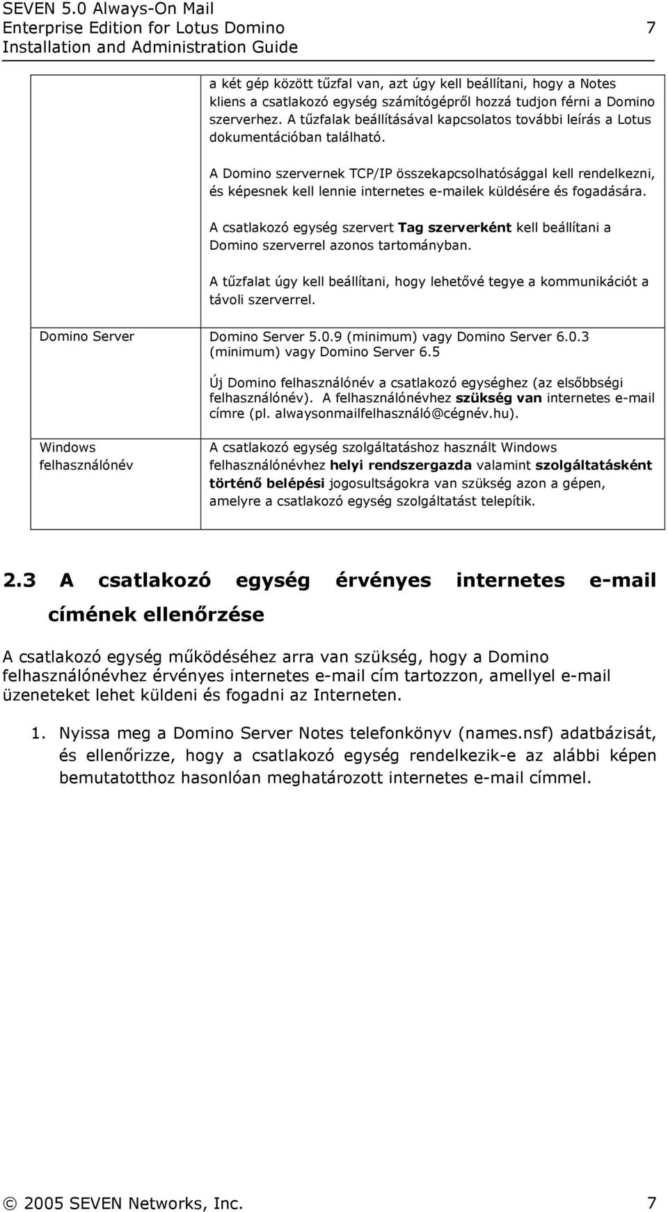 A Domino szervernek TCP/IP összekapcsolhatósággal kell rendelkezni, és képesnek kell lennie internetes e-mailek küldésére és fogadására.