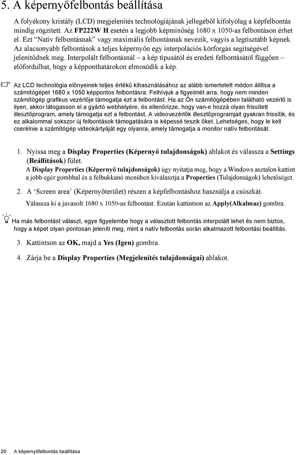 Az alacsonyabb felbontások a teljes képernyőn egy interpolációs körforgás segítségével jelenítődnek meg.