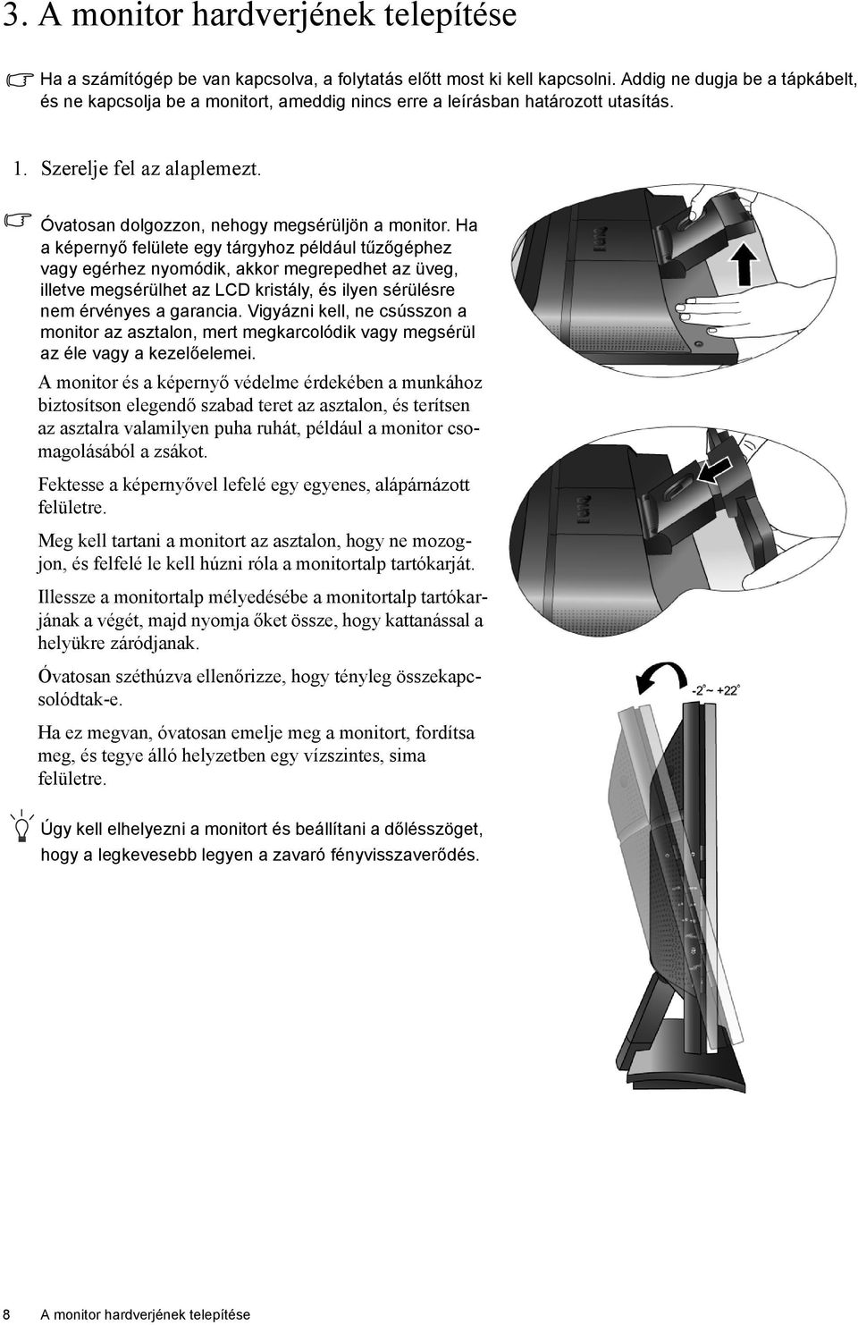 Ha a képernyő felülete egy tárgyhoz például tűzőgéphez vagy egérhez nyomódik, akkor megrepedhet az üveg, illetve megsérülhet az LCD kristály, és ilyen sérülésre nem érvényes a garancia.