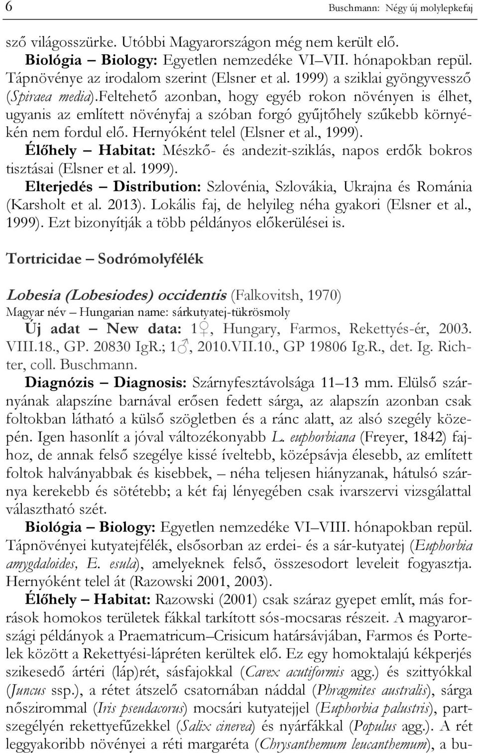 feltehető azonban, hogy egyéb rokon növényen is élhet, ugyanis az említett növényfaj a szóban forgó gyűjtőhely szűkebb környékén nem fordul elő. Hernyóként telel (Elsner et al., 1999).