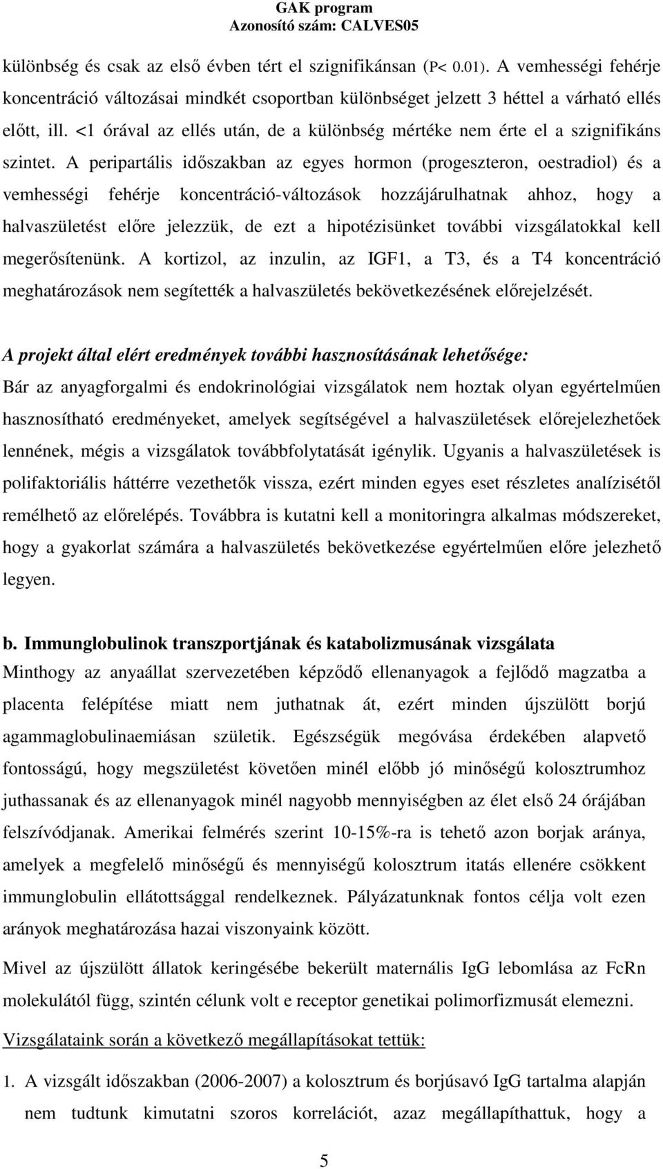 A peripartális idıszakban az egyes hormon (progeszteron, oestradiol) és a vemhességi fehérje koncentráció-változások hozzájárulhatnak ahhoz, hogy a halvaszületést elıre jelezzük, de ezt a