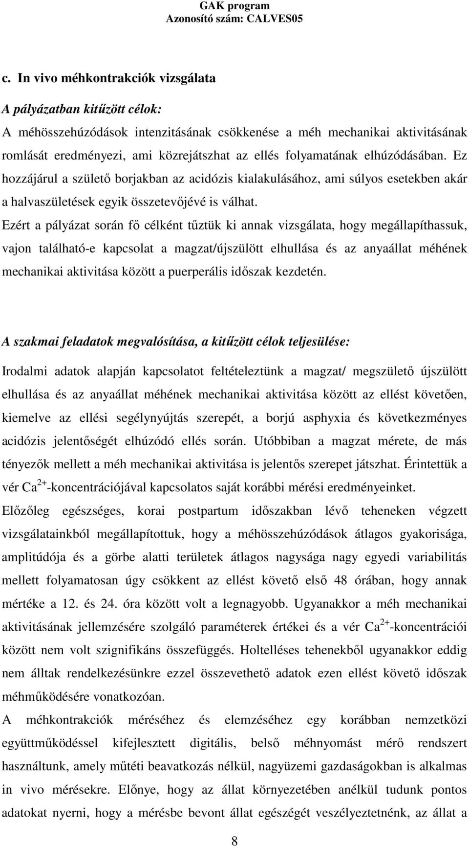 Ezért a pályázat során fı célként tőztük ki annak vizsgálata, hogy megállapíthassuk, vajon található-e kapcsolat a magzat/újszülött elhullása és az anyaállat méhének mechanikai aktivitása között a