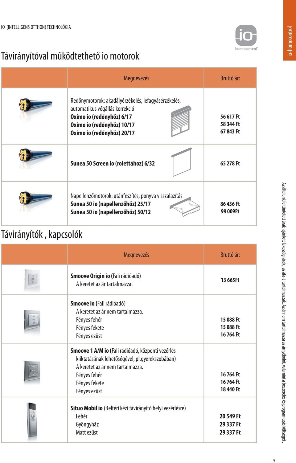 shutter Indoor roller shutter Integrated roller shutter Sunea 50 Screen io (rolettához) 6/32 65 278 Ft Távirányítók, kapcsolók Folding arm awning Napellenzőmotorok: utánfeszítés, ponyva visszalazítás