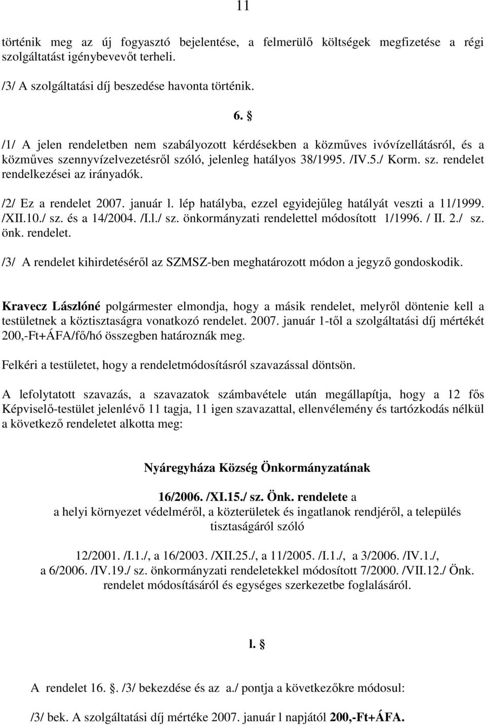 /2/ Ez a rendelet 2007. január l. lép hatályba, ezzel egyidejőleg hatályát veszti a 11/1999. /XII.10./ sz. és a 14/2004. /I.l./ sz. önkormányzati rendelettel módosított 1/1996. / II. 2./ sz. önk. rendelet. /3/ A rendelet kihirdetésérıl az SZMSZ-ben meghatározott módon a jegyzı gondoskodik.