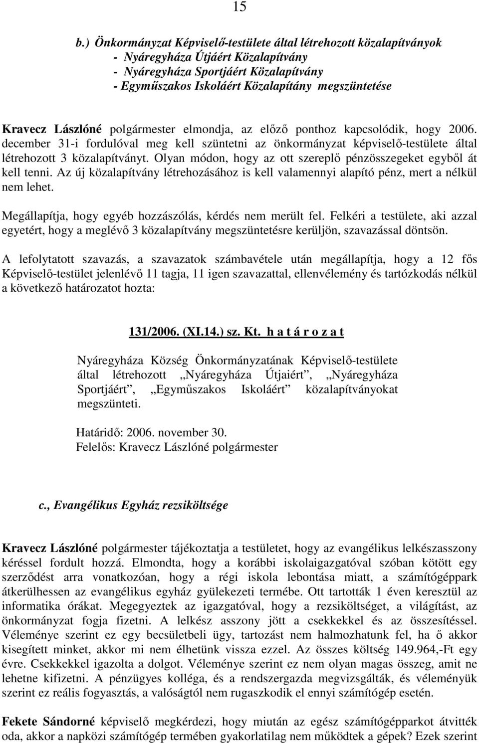 Olyan módon, hogy az ott szereplı pénzösszegeket egybıl át kell tenni. Az új közalapítvány létrehozásához is kell valamennyi alapító pénz, mert a nélkül nem lehet.