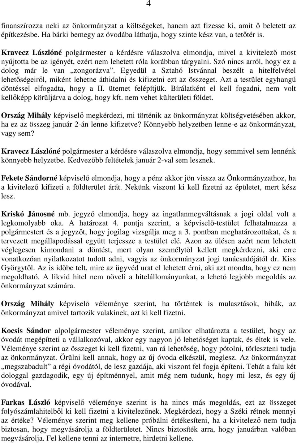 Szó nincs arról, hogy ez a dolog már le van zongorázva. Egyedül a Sztahó Istvánnal beszélt a hitelfelvétel lehetıségeirıl, miként lehetne áthidalni és kifizetni ezt az összeget.