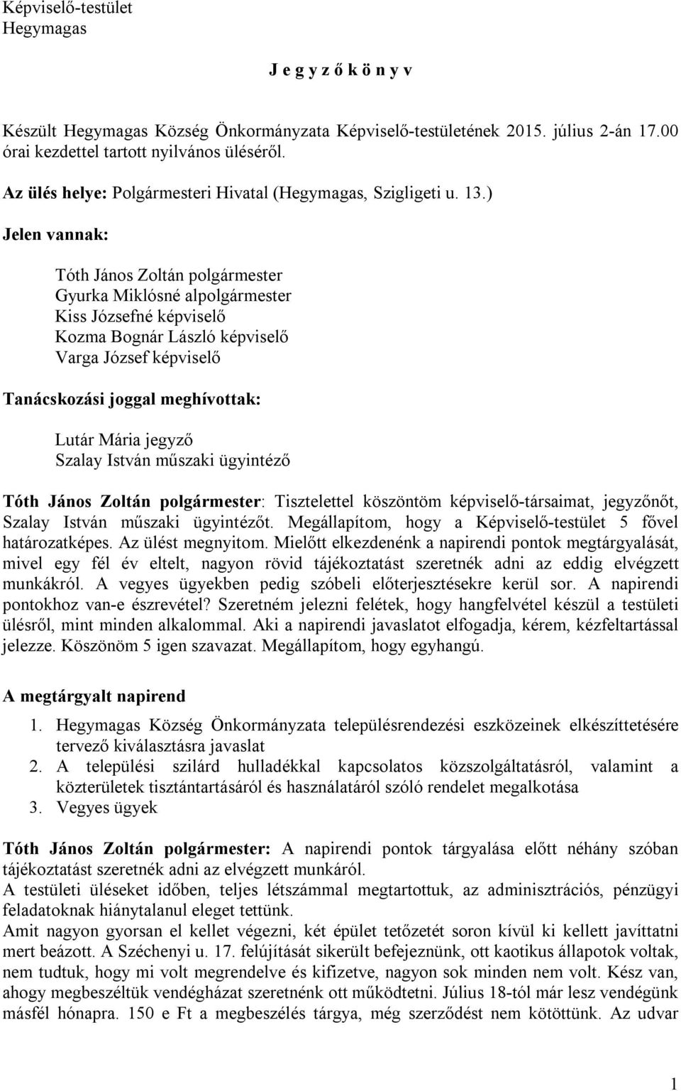 ) Jelen vannak: Tóth János Zoltán polgármester Gyurka Miklósné alpolgármester Kiss Józsefné képviselő Kozma Bognár László képviselő Varga József képviselő Tanácskozási joggal meghívottak: Lutár Mária