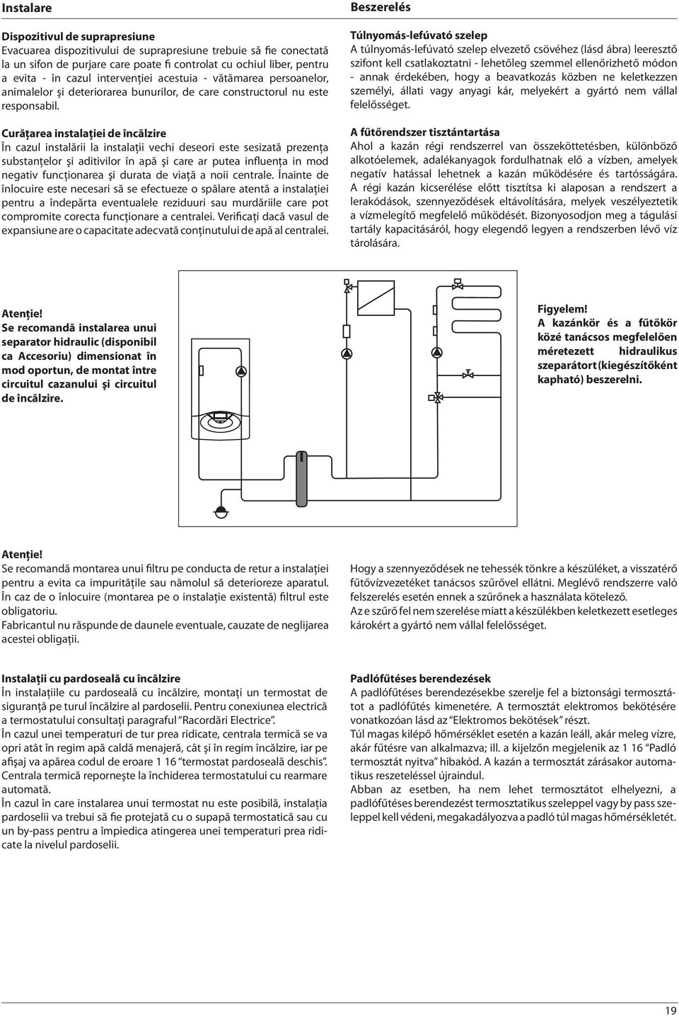 Curăţarea instalaţiei de încălzire În cazul instalării la instalaţii vechi deseori este sesizată prezenţa substanţelor şi aditivilor în apă şi care ar putea influenţa in mod negativ funcţionarea şi