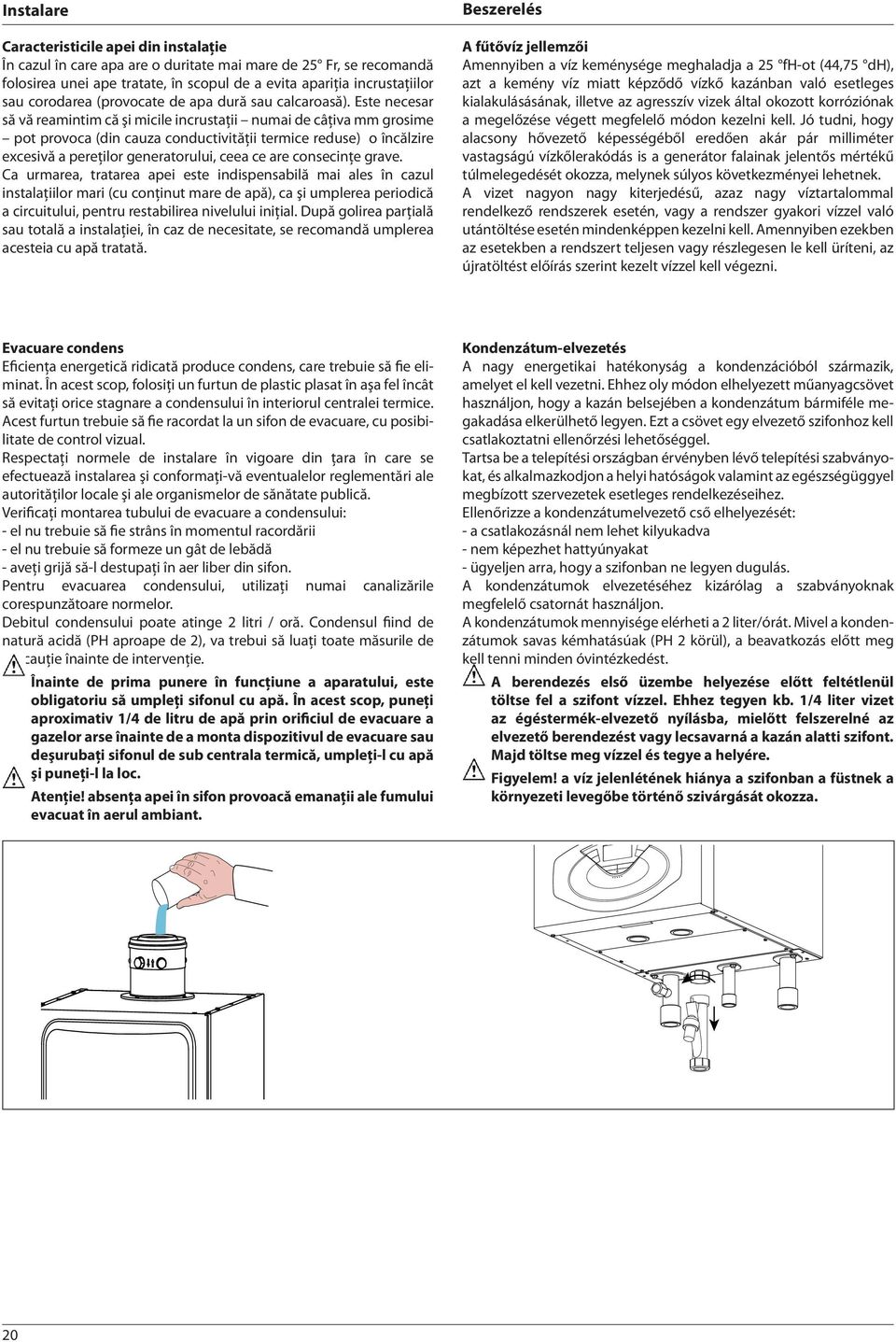 Este necesar să vă reamintim că şi micile incrustaţii numai de câţiva mm grosime pot provoca (din cauza conductivităţii termice reduse) o încălzire excesivă a pereţilor generatorului, ceea ce are