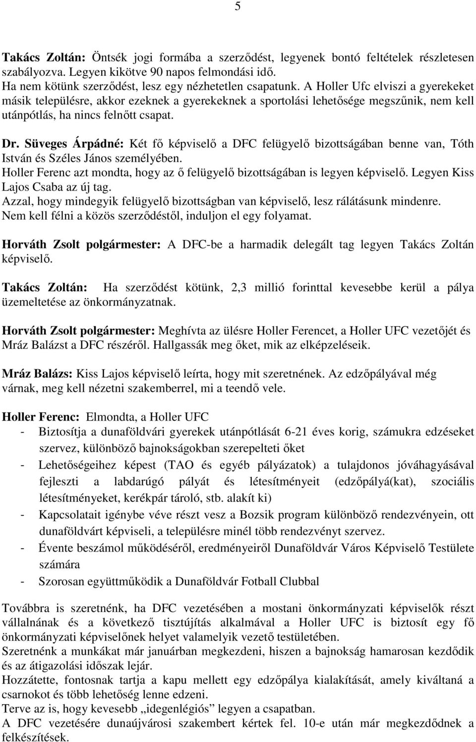 Süveges Árpádné: Két fő képviselő a DFC felügyelő bizottságában benne van, Tóth István és Széles János személyében. Holler Ferenc azt mondta, hogy az ő felügyelő bizottságában is legyen képviselő.