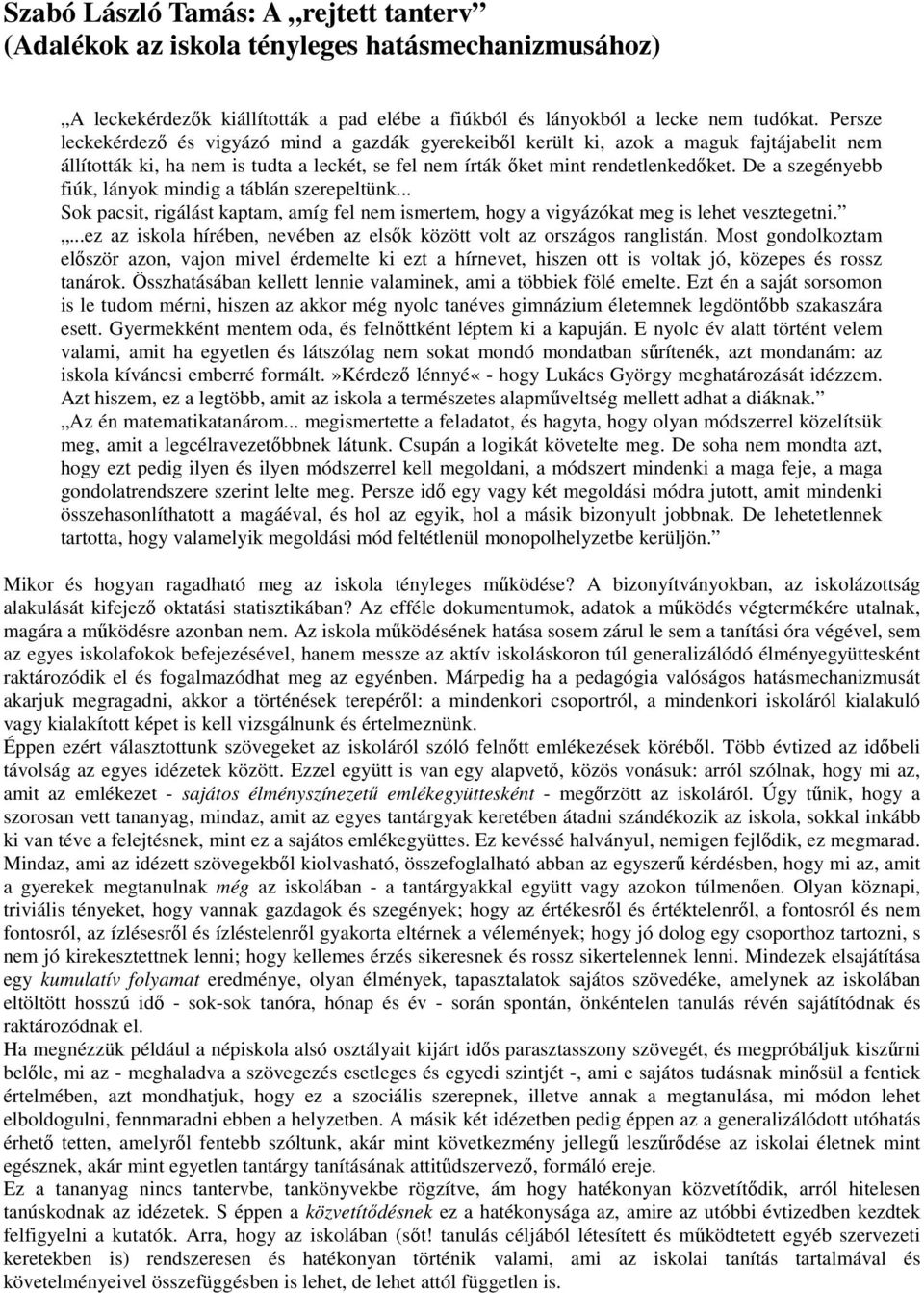 De a szegényebb fiúk, lányok mindig a táblán szerepeltünk... Sok pacsit, rigálást kaptam, amíg fel nem ismertem, hogy a vigyázókat meg is lehet vesztegetni.